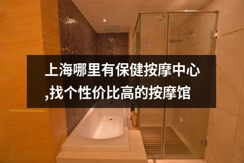 上海哪里有保健按摩中心,找个性价比高的按摩馆