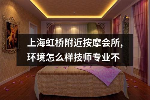 上海虹桥附近按摩会所,环境怎么样技师专业不