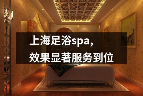 上海足浴spa,效果显著服务到位