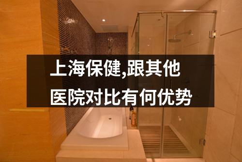 上海保健,跟其他医院对比有何优势