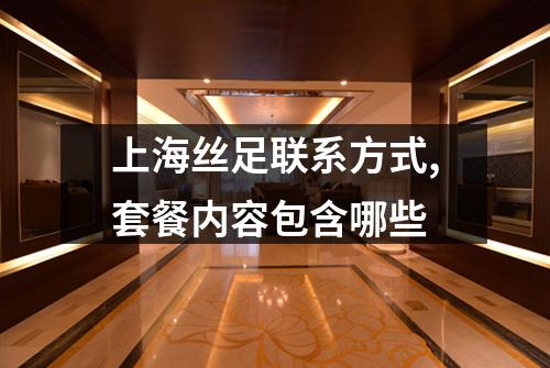 上海丝足联系方式,套餐内容包含哪些