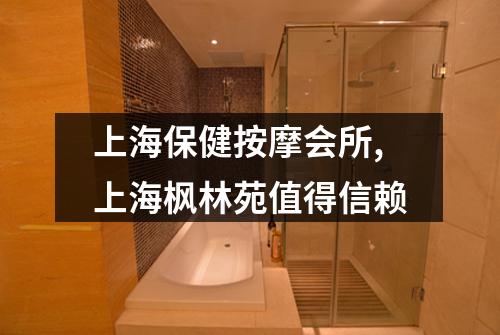 上海保健按摩会所,上海枫林苑值得信赖