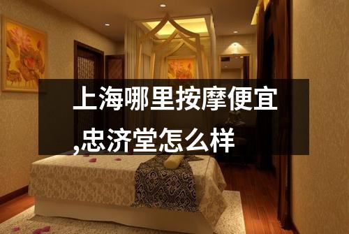 上海哪里按摩便宜,忠济堂怎么样