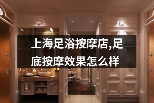 上海足浴按摩店,足底按摩效果怎么样