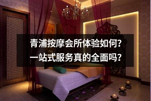 青浦按摩会所体验如何？一站式服务真的全面吗？