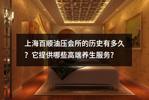 上海百顺油压会所的历史有多久？它提供哪些高端养生服务？