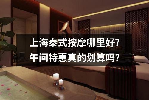 上海泰式按摩哪里好？午间特惠真的划算吗？