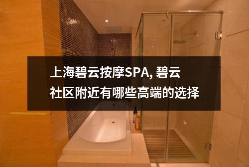 上海碧云按摩SPA, 碧云社区附近有哪些高端的选择