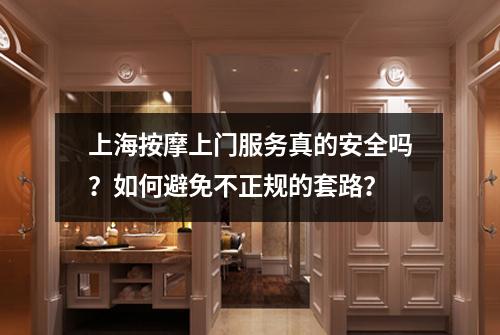 上海按摩上门服务真的安全吗？如何避免不正规的套路？