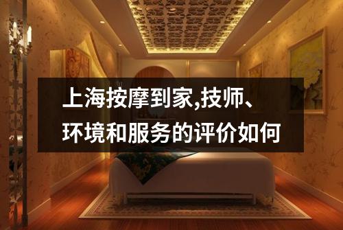 上海按摩到家,技师、环境和服务的评价如何
