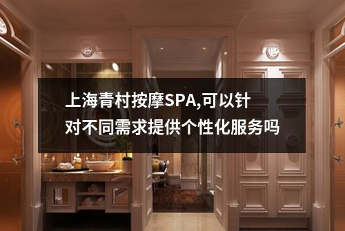 上海青村按摩SPA,可以针对不同需求提供个性化服务吗