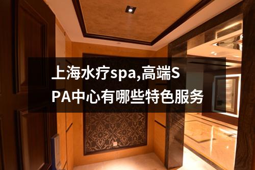 上海水疗spa,高端SPA中心有哪些特色服务