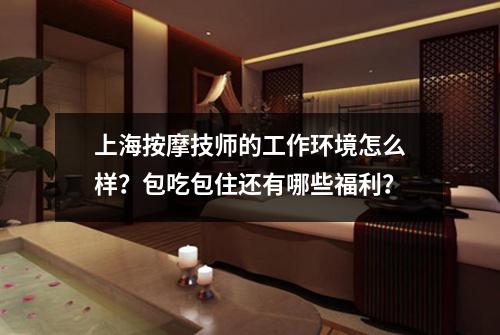 上海按摩技师的工作环境怎么样？包吃包住还有哪些福利？