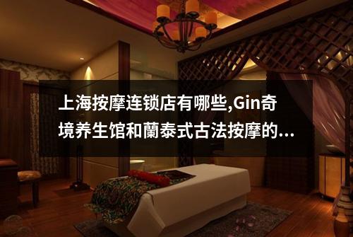 上海按摩连锁店有哪些,Gin奇境养生馆和蘭泰式古法按摩的评分如何
