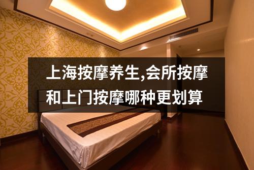 上海按摩养生,会所按摩和上门按摩哪种更划算
