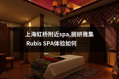 上海虹桥附近spa,丽妍雅集 Rubis SPA体验如何