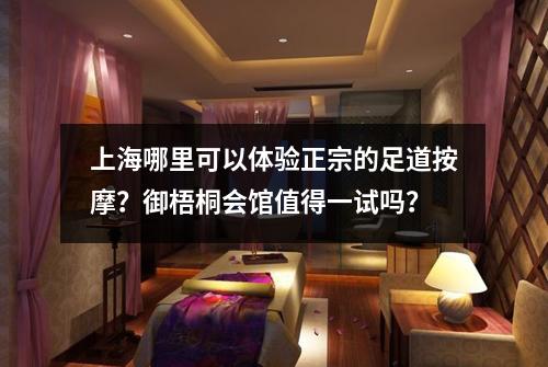 上海哪里可以体验正宗的足道按摩？御梧桐会馆值得一试吗？