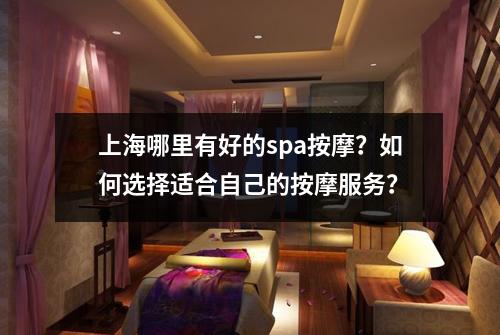 上海哪里有好的spa按摩？如何选择适合自己的按摩服务？