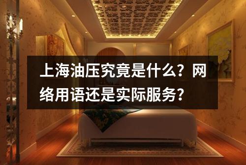 上海油压究竟是什么？网络用语还是实际服务？