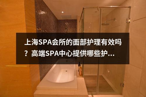 上海SPA会所的面部护理有效吗？高端SPA中心提供哪些护肤方案？