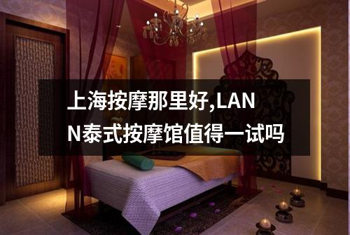 上海按摩那里好,LANN泰式按摩馆值得一试吗