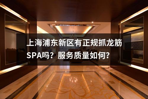 上海浦东新区有正规抓龙筋SPA吗？服务质量如何？
