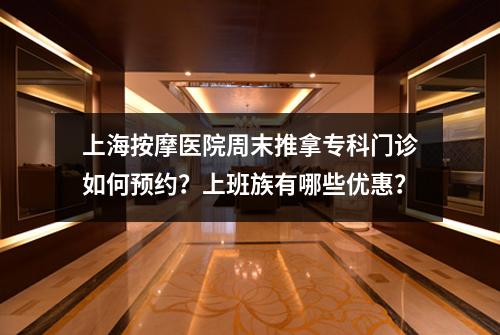 上海按摩医院周末推拿专科门诊如何预约？上班族有哪些优惠？