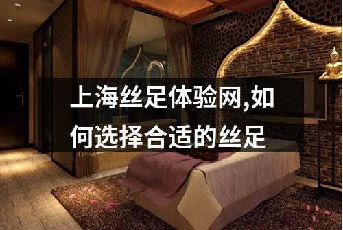 上海丝足体验网,如何选择合适的丝足