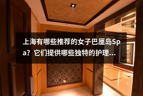 上海有哪些推荐的女子巴厘岛Spa？它们提供哪些独特的护理项目？