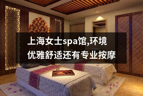 上海女士spa馆,环境优雅舒适还有专业按摩