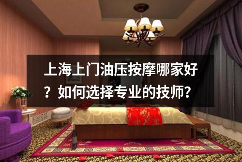 上海上门油压按摩哪家好？如何选择专业的技师？