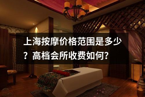 上海按摩价格范围是多少？高档会所收费如何？