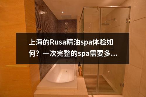 上海的Rusa精油spa体验如何？一次完整的spa需要多少时间和费用？