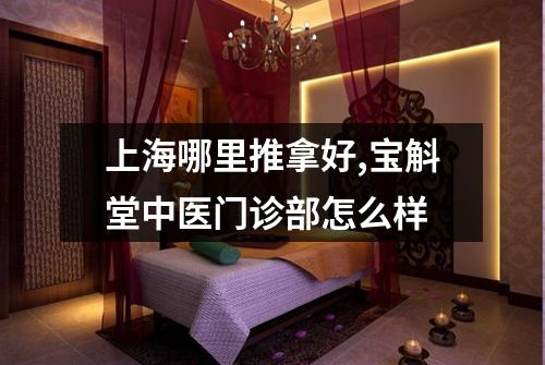 上海哪里推拿好,宝斛堂中医门诊部怎么样