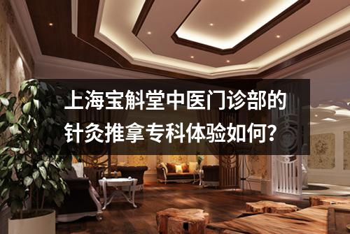 上海宝斛堂中医门诊部的针灸推拿专科体验如何？