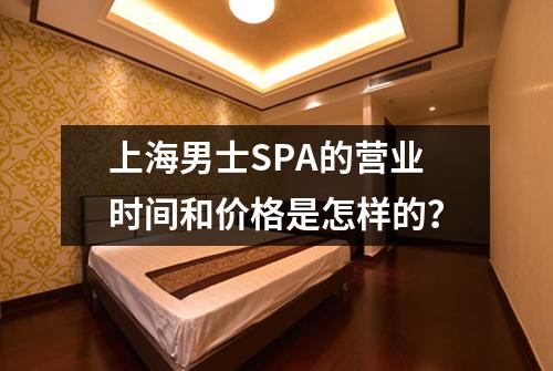 上海男士SPA的营业时间和价格是怎样的？