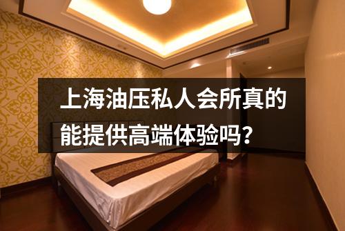 上海油压私人会所真的能提供高端体验吗？