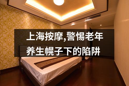 上海按摩,警惕老年养生幌子下的陷阱