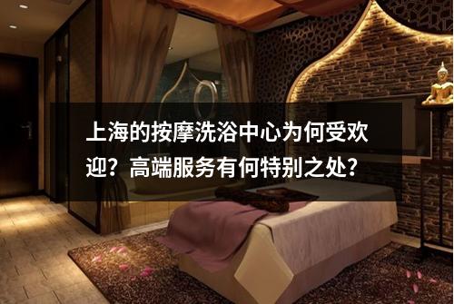 上海的按摩洗浴中心为何受欢迎？高端服务有何特别之处？