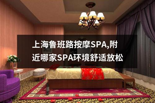 上海鲁班路按摩SPA,附近哪家SPA环境舒适放松