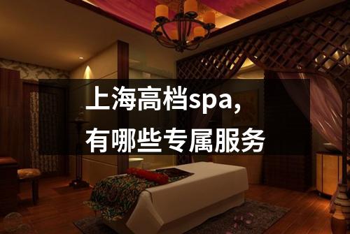 上海高档spa,有哪些专属服务
