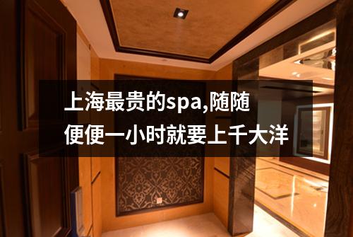 上海最贵的spa,随随便便一小时就要上千大洋