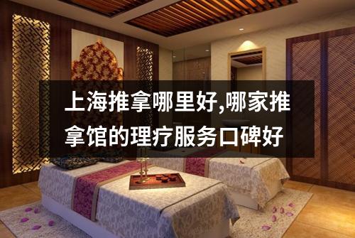 上海推拿哪里好,哪家推拿馆的理疗服务口碑好