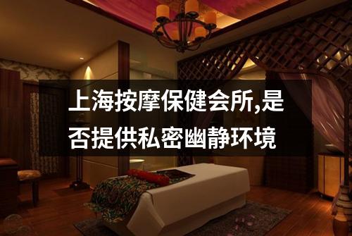 上海按摩保健会所,是否提供私密幽静环境