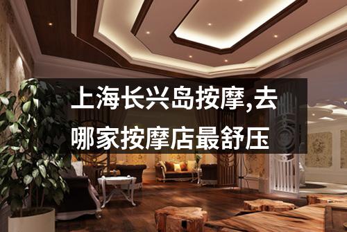 上海长兴岛按摩,去哪家按摩店最舒压
