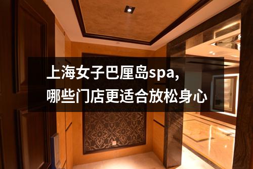 上海女子巴厘岛spa,哪些门店更适合放松身心