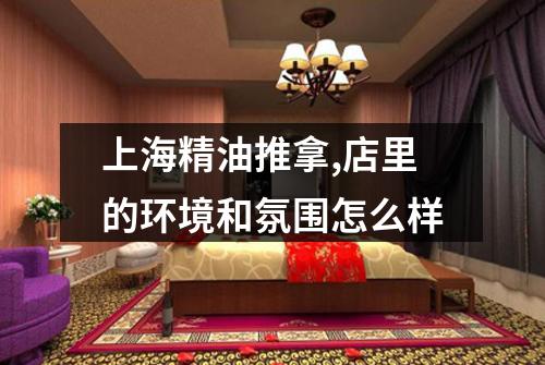 上海精油推拿,店里的环境和氛围怎么样
