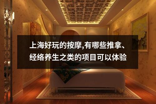 上海好玩的按摩,有哪些推拿、经络养生之类的项目可以体验
