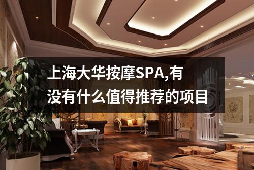 上海大华按摩SPA,有没有什么值得推荐的项目
