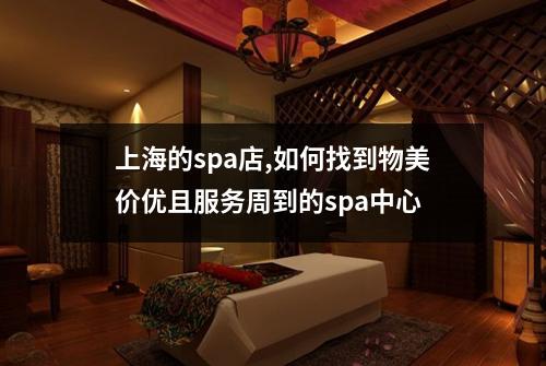 上海的spa店,如何找到物美价优且服务周到的spa中心